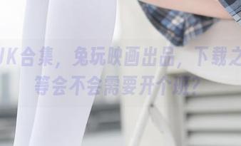 教室JK合集，兔玩映画出品，下载之后等等会不会需要开个班？