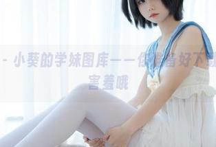 少女秩序 – 小葵的学妹图库——你准备好下载了嘛？别害羞哦