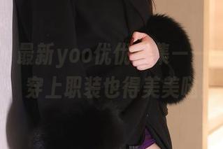 秀人网 – 最新yoo优优合集——工作虽苦，穿上职装也得美美哒！